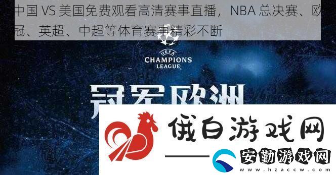 中國(guó)VS美國(guó)免費(fèi)觀看高清賽事直播NBA總決賽、歐冠、英超、中超等體育賽事精彩不斷