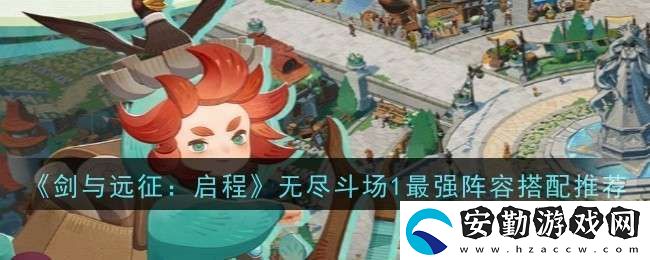 劍與遠(yuǎn)征啟程無盡斗場1最強(qiáng)陣容搭配推薦什么