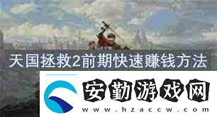 天國(guó)拯救2開(kāi)荒攻略怎么掌握戰(zhàn)斗、煉金與賺錢(qián)技巧天國(guó)拯救2戰(zhàn)斗煉金賺錢(qián)全攻略