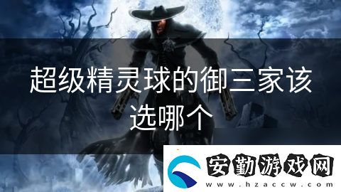 超級精靈球的御三家該選哪個(gè)