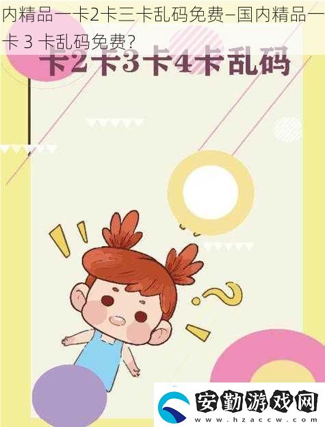 國(guó)內(nèi)精品一卡2卡三卡亂碼免費(fèi)—國(guó)內(nèi)精品一卡2卡3卡亂碼免費(fèi)