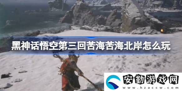 第三回苦?？嗪１卑锻娣?></p><h3>黑神話悟空第三回苦?？嗪１卑对趺赐妫?/h3><p>第三回：苦?？嗪１卑豆ヂ?/p><p>1、龜將把你帶到苦海北岸，看到土地廟。</p><p style=