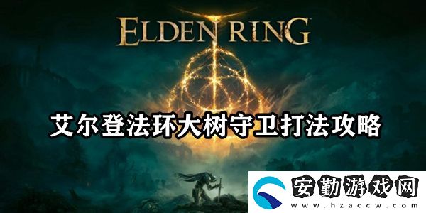 艾爾登法環(huán)大樹(shù)守衛(wèi)打法攻略