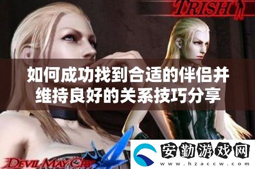 如何成功找到合適的伴侶并維持良好的關系技巧分享