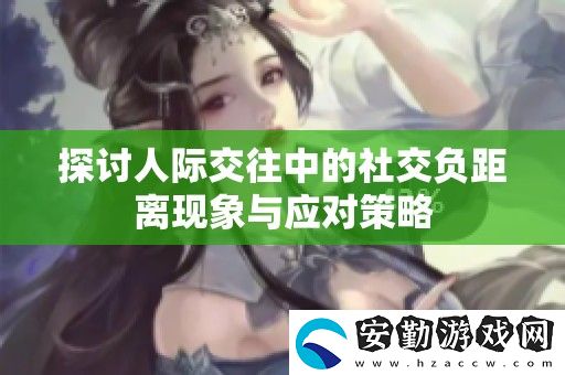 探討人際交往中的社交負距離現(xiàn)象與應對策略