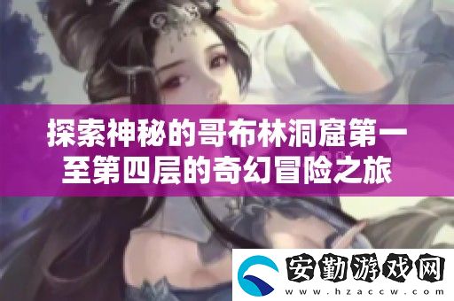 探索神秘的哥布林洞窟第一至第四層的奇幻冒險之旅