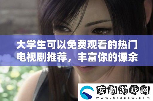 大學生可以免費觀看的熱門電視劇推薦