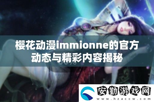 櫻花動(dòng)漫immionne的官方動(dòng)態(tài)與精彩內(nèi)容揭秘