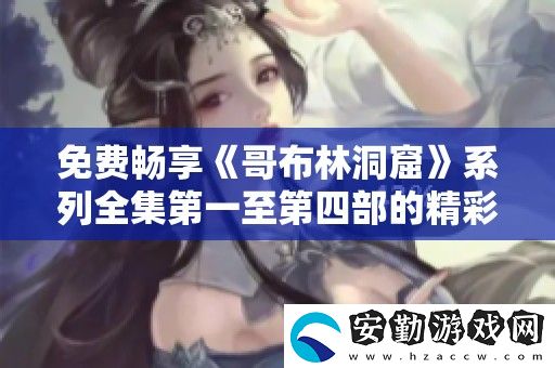 免費暢享哥布林洞窟系列全集第一至第四部的精彩內(nèi)容