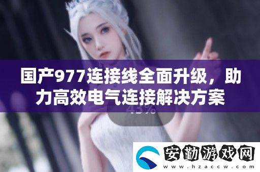 國產(chǎn)977連接線全面升級