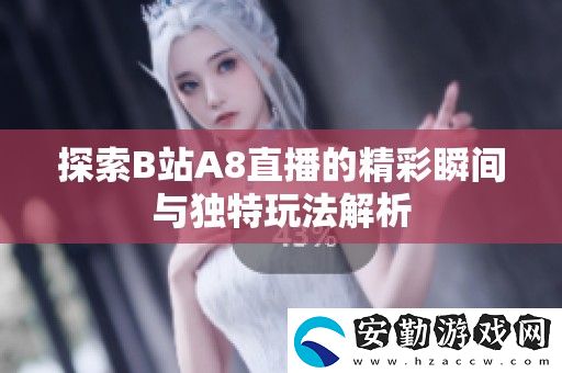 探索B站A8直播的精彩瞬間與獨特玩法解析
