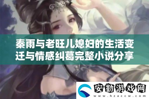 秦雨與老旺兒媳婦的生活變遷與情感糾葛完整小說(shuō)分享