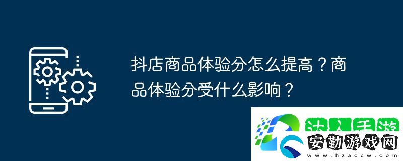 抖店商品體驗(yàn)分怎么提高