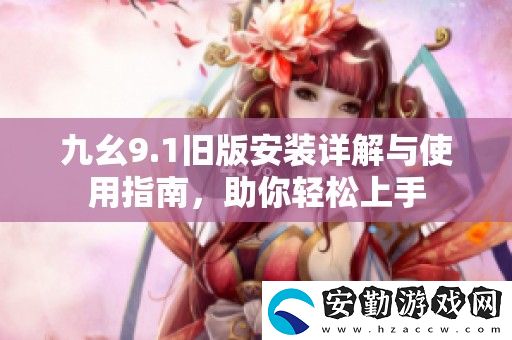 九幺9.1舊版安裝詳解與使用指南