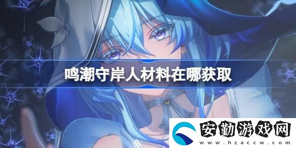 守岸人養(yǎng)成材料獲取方法