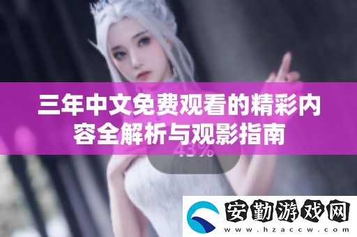 三年中文免費(fèi)觀看的精彩內(nèi)容全解析與觀影指南