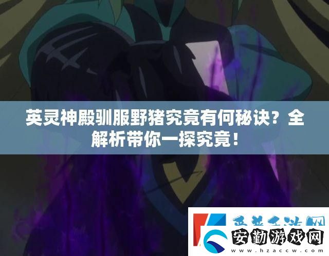 英靈神殿馴服野豬究竟有何秘訣