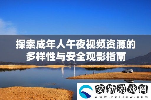 探索成年人午夜視頻資源的多樣性與安全觀影指南