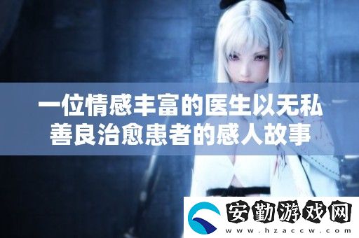 一位情感豐富的醫(yī)生以無私善良治愈患者的感人故事
