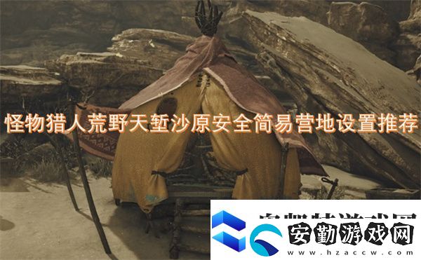 怪物獵人荒野天塹沙原安全簡(jiǎn)易營地設(shè)置推薦