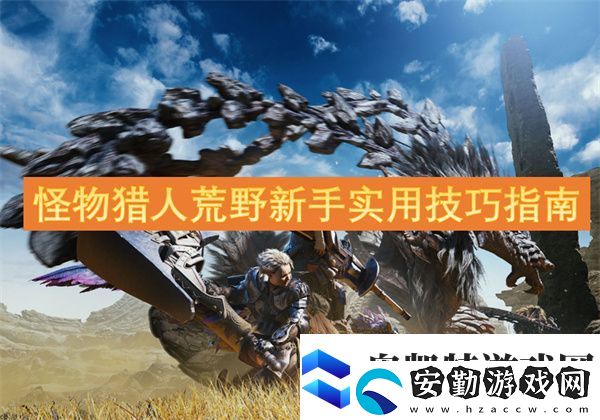 怪物獵人荒野新手實(shí)用技巧指南
