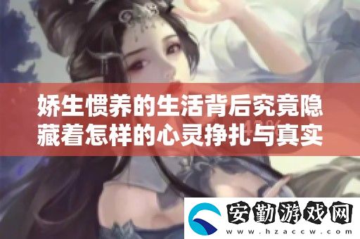 嬌生慣養(yǎng)的生活背后究竟隱藏著怎樣的心靈掙扎與真實感受