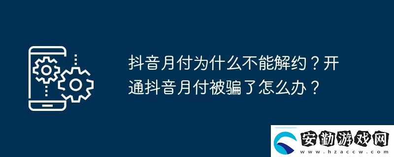 抖音月付為什么不能解約開(kāi)通抖音月付被騙了怎么辦