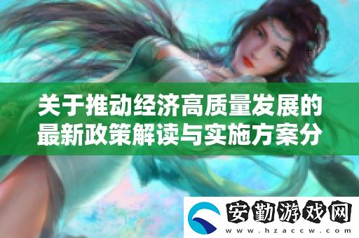 關于推動經(jīng)濟高質量發(fā)展的最新政策解讀與實施方案分析