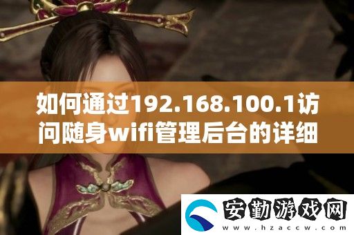如何通過192.168.100.1訪問隨身wifi管理后臺的詳細(xì)步驟與技巧
