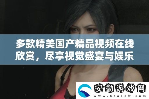 多款精美國(guó)產(chǎn)精品視頻在線欣賞
