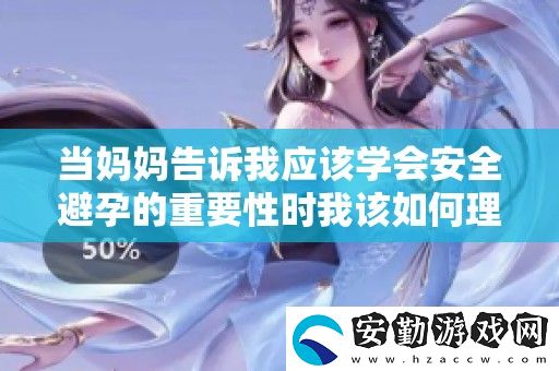 當媽媽告訴我應該學會安全避孕的重要性時我該如何理解和應對