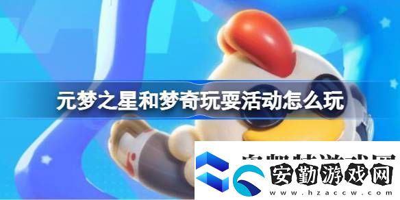 元夢之星和夢奇玩?；顒釉趺赐嬖獕糁呛蛪羝嫱嫠；顒油娣ń榻B