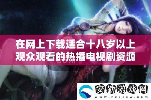 在上下載適合十八歲以上觀眾觀看的熱播電視劇資源方法簡(jiǎn)介
