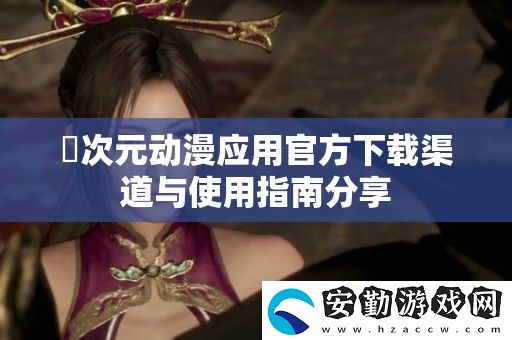 囧次元動漫應用官方下載渠道與使用指南分享