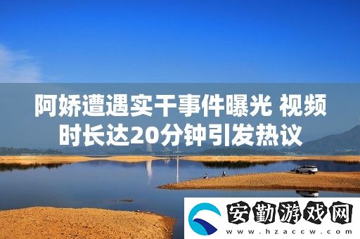 阿嬌遭遇實干事件曝光