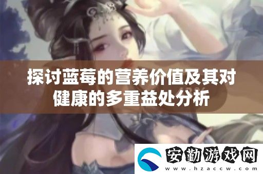 探討藍(lán)莓的營(yíng)養(yǎng)價(jià)值及其對(duì)健康的多重益處分析