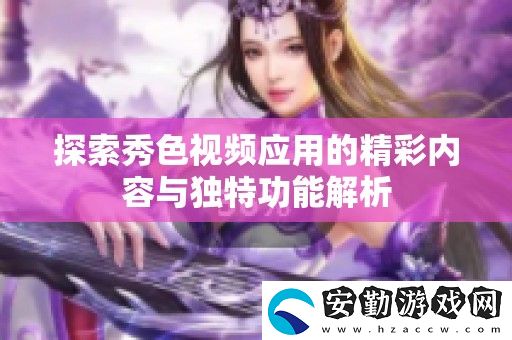 探索秀色視頻應用的精彩內容與獨特功能解析