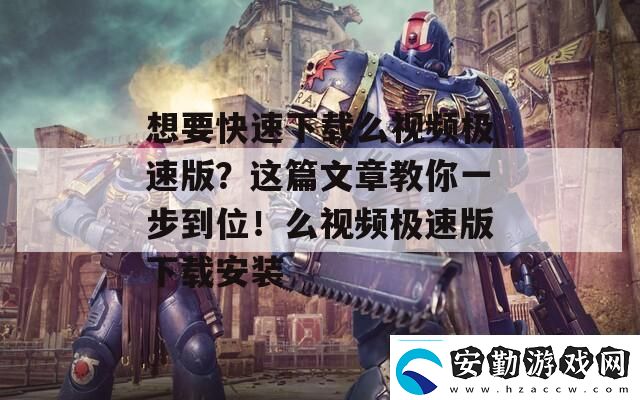 想要快速下載么視頻極速版這篇文章教你一步到位！么視頻極速版下載安裝