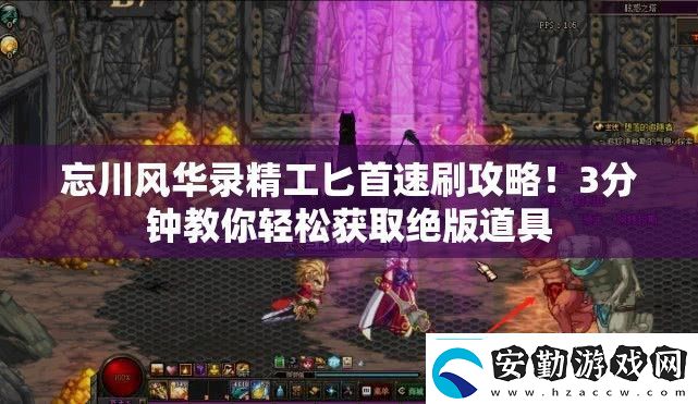 忘川風(fēng)華錄精工匕首速刷攻略！3分鐘教你輕松獲取絕版道具