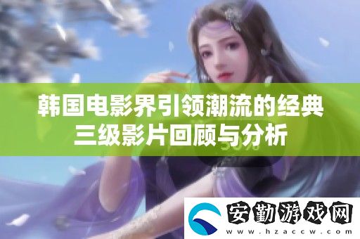 韓國電影界引領(lǐng)潮流的經(jīng)典三級(jí)影片回顧與分析