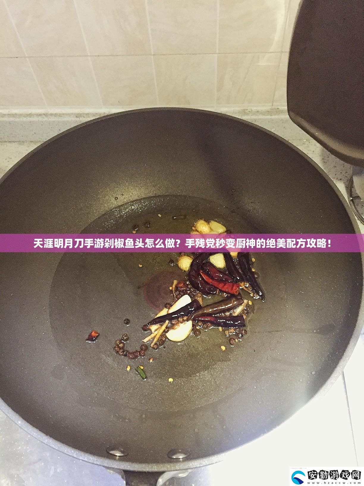 天涯明月刀游剁椒魚頭怎么做殘黨秒變廚神的絕美配方攻略！